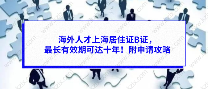 海外人才上海居住证B证，最长有效期可达十年！附申请攻略