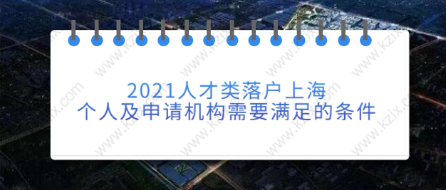 2021人才类落户上海，个人及申请机构需要满足的条件