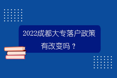 2022成都大专落户政策有改变吗？.jpg