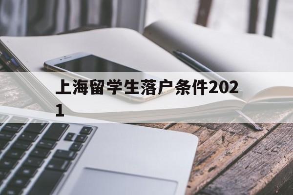 上海留学生落户条件2021(上海留学生落户条件2020新规) 留学生入户深圳