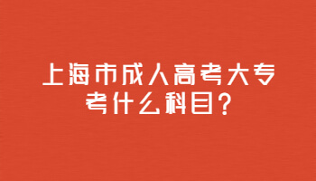 上海市成人高考大专考什么科目?