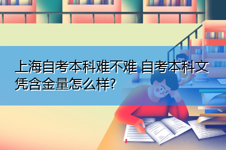 上海自考本科难不难 自考本科文凭含金量怎么样?