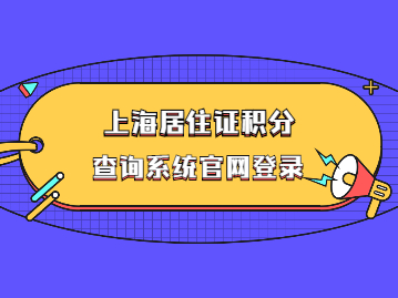 上海居住证积分查询系统官网登录线上办理积分新版、更改信息，附邮箱及操作方法