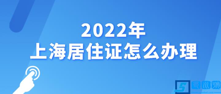 上海居住证新政策及办理流程(2022上海年居住证如何办理)