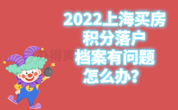 2022上海买房积分落户档案有问题怎么办？