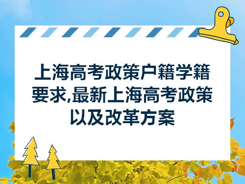 上海高考政策户籍学籍要求,最新上海高考政策以及改革方案