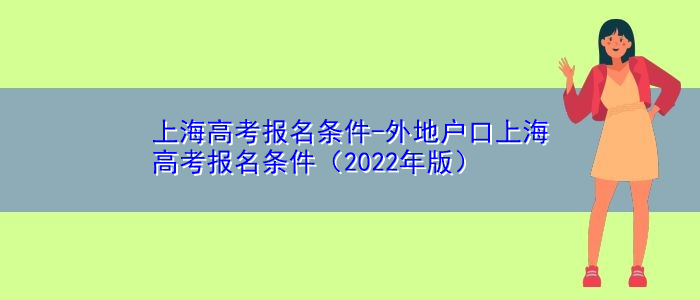 上海高考报名条件-外地户口上海高考报名条件（2022年版）